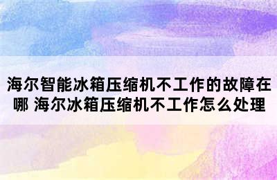 海尔智能冰箱压缩机不工作的故障在哪 海尔冰箱压缩机不工作怎么处理